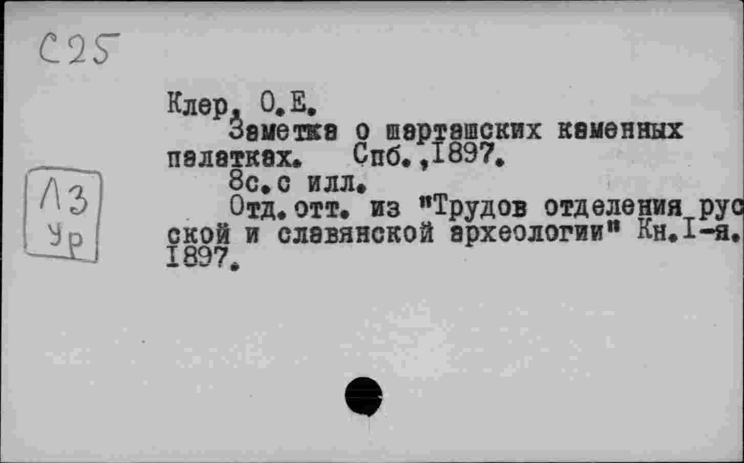 ﻿С2Г
8ШСКИХ каменных
Клер. О.Е.
Звметке і П8Л8ТК8Х, ( 8с, с илл. Отд,отт. из "Трудов отделения ру ской и славянской археологии" Кн,1-я. 1897.